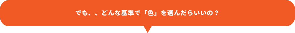 でも、、どんな基準で「色」を選んだらいいの？