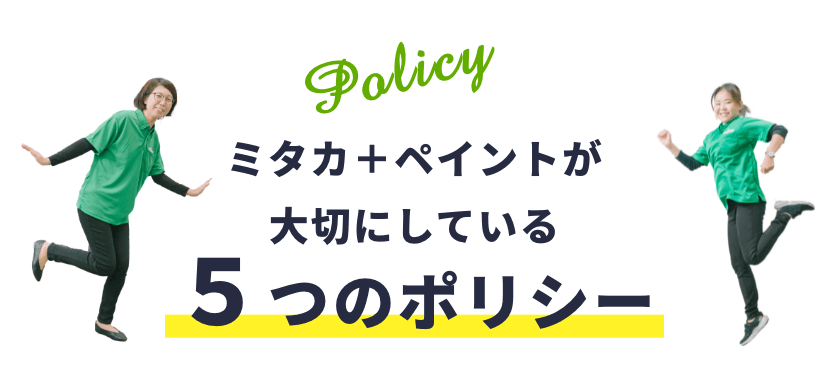 お客様に本当に満足していただくために、ミタカ＋ペイントが決して破らないポリシー