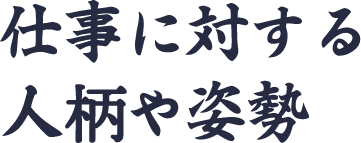 仕事に対する人柄や姿勢