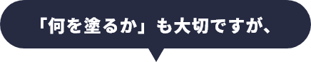 「何を塗るか」も大切ですが、