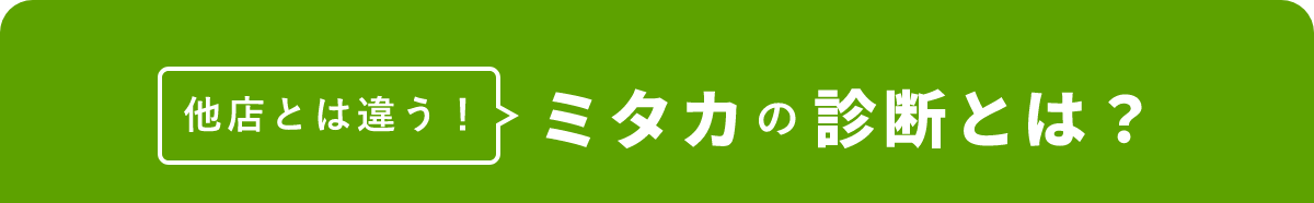 他店とは違う！ミタカの診断とは？