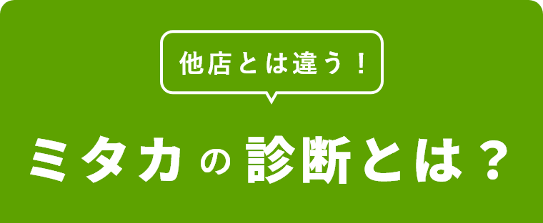 他店とは違う！ミタカの診断とは？