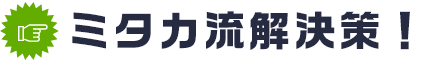 ミタカ流解決策！